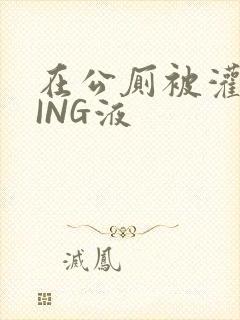 在公厕被灌满JING液