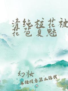 清纯校花被迫开花苞夏魅