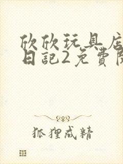 欣欣玩具店打工日记2免费阅读