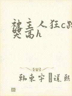 被主人狂c躁到哭高h