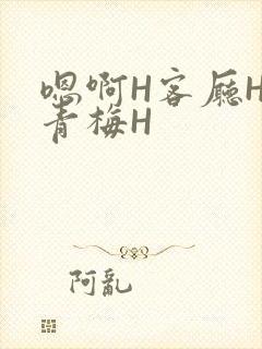 嗯啊H客厅HH青梅H
