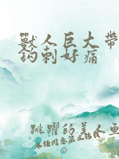 兽人巨大带着倒钩刺好痛