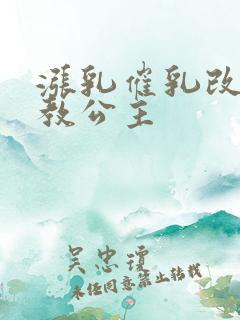 涨乳催乳改造调教公主