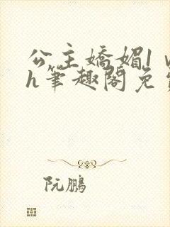 公主娇媚1ⅴ1h笔趣阁免费阅读