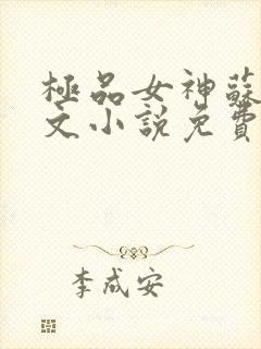 极品女神苏晴全文小说免费阅读