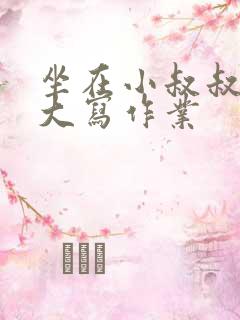 坐在小叔叔的巨大写作业