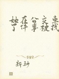 她在公交车上做了件事被找上门