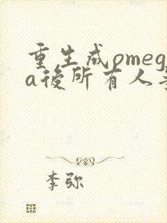 重生成omega后所有人争着要娶我