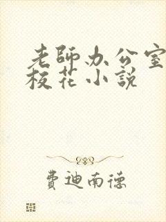 老师办公室狂肉校花小说