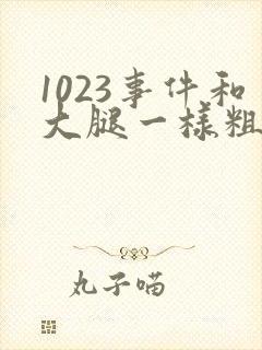 1023事件和大腿一样粗的