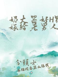 奶大器好H野战嫁给老男人视频