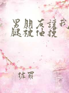 男朋友让我打开腿被他摸