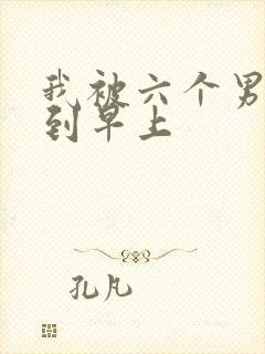 我被六个男人躁到早上
