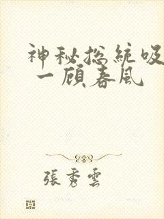 神秘总统吸够没 一顾春风