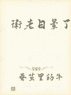 卫老日晕了淑蓉