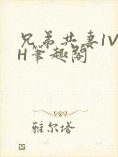 兄弟共妻1V2H笔趣阁