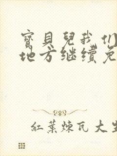 宝贝儿我们换个地方继续免费