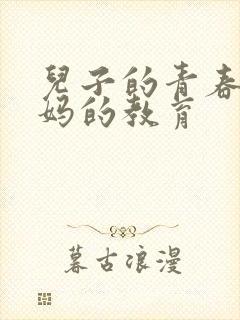 儿子的青春期妈妈的教育