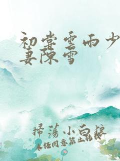 初尝云雨少妇人妻陈雪