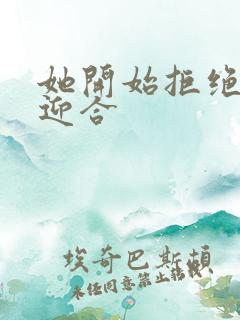 她开始拒绝慢迎迎合