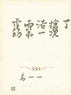 霍雨浩抢了萧萧的第一次