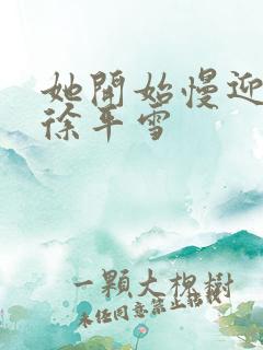 她开始慢迎迎合徐平雪