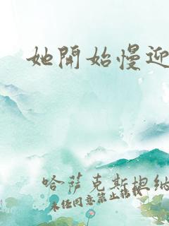 她开始慢迎迎合