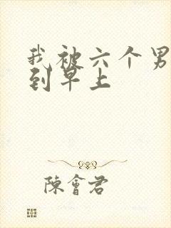 我被六个男人躁到早上
