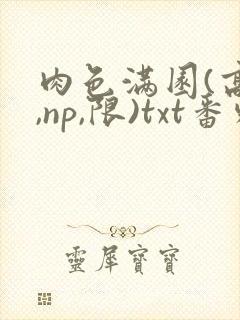 肉色满园(高h,np,限)txt番外篇