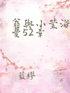 翁与小莹浴室欢爱52章