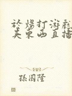 于炀打游戏下面夹东西直播