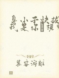 臭小子快拔出来我是你嫲视频