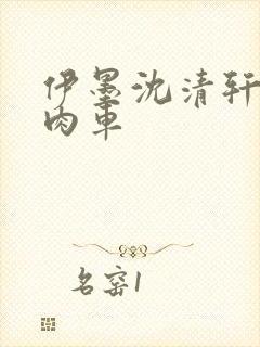 伊墨沈清轩人蛇肉车