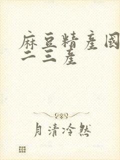 麻豆精产国品一二三产