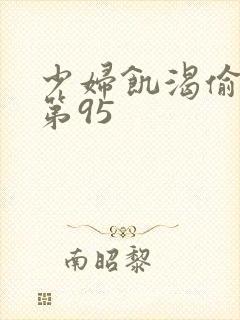 少妇饥渴偷公乱第95