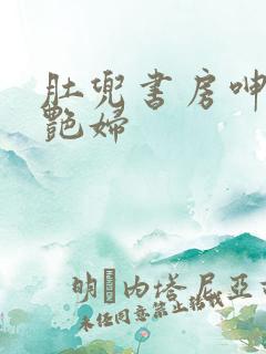 肚兜书房呻吟h艳妇