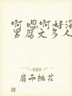 啊 嗯啊好深男男腐文多人