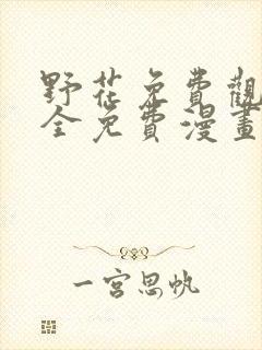 野花免费观看大全免费漫画