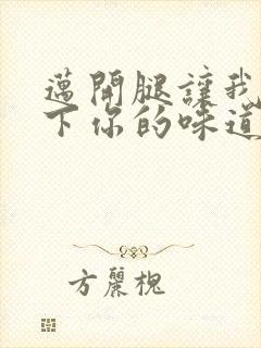 迈开腿让我尝一下你的味道一