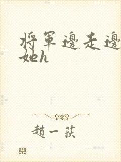 将军边走边挺进她h