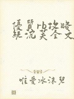 优质rb攻略系统沉芙全文免费阅读在