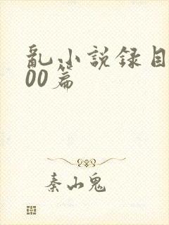 乱小说录目伦200篇