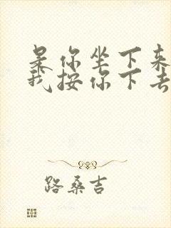 是你坐下来还是我按你下去