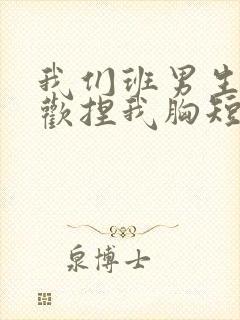 我们班男生都喜欢捏我胸短文