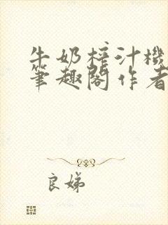 牛奶榨汁机po笔趣阁作者