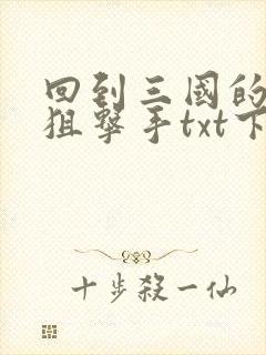 回到三国的特种狙击手txt下载