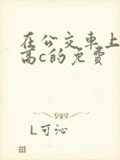在公交车上弄到高c的免费