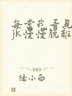 每当我看见她的jk慢慢脱离