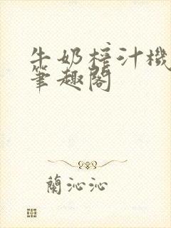 牛奶榨汁机po笔趣阁