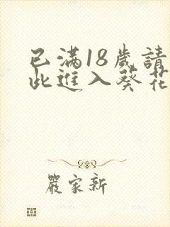 已满18岁请点此进入葵花宝典